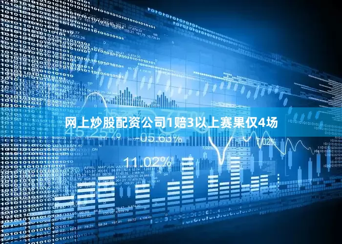 网上炒股配资公司1赔3以上赛果仅4场