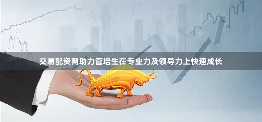 交易配资网助力管培生在专业力及领导力上快速成长