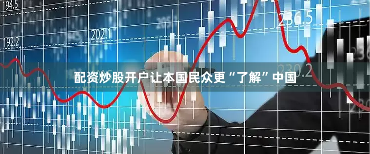 配资炒股开户让本国民众更“了解”中国