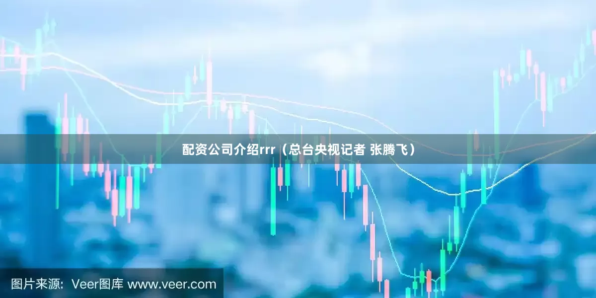 配资公司介绍rrr（总台央视记者 张腾飞）