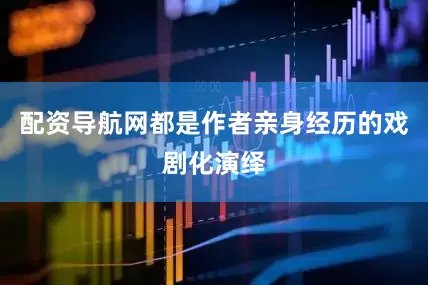 配资导航网都是作者亲身经历的戏剧化演绎