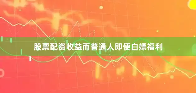 股票配资收益而普通人即便白嫖福利