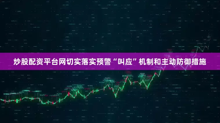 炒股配资平台网切实落实预警“叫应”机制和主动防御措施