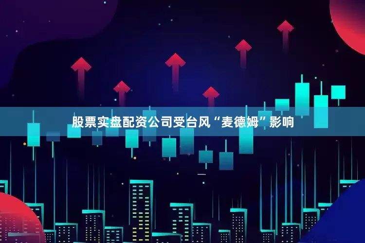 股票实盘配资公司受台风“麦德姆”影响