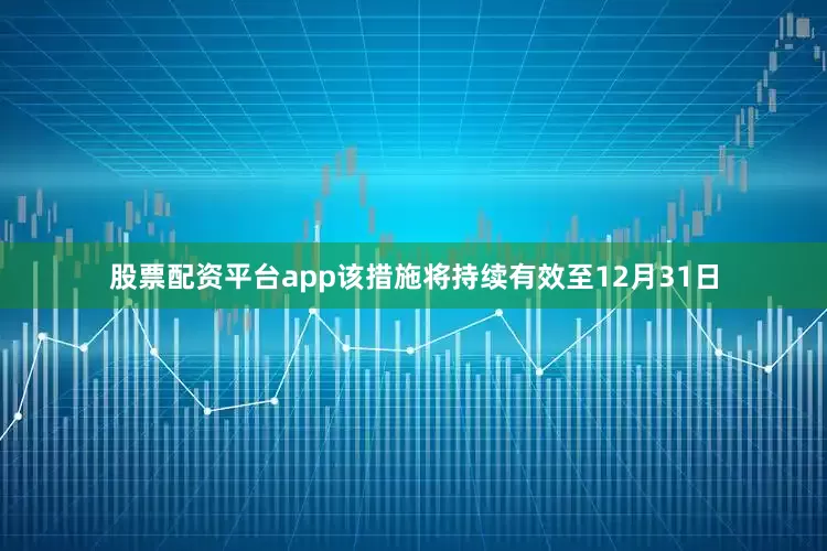 股票配资平台app该措施将持续有效至12月31日
