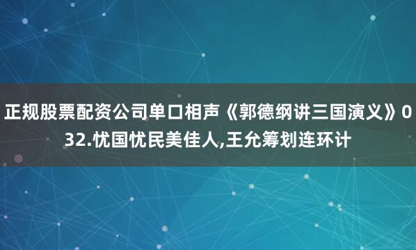 正规股票配资公司单口相声《郭德纲讲三国演义》032.忧国忧民美佳人,王允筹划连环计