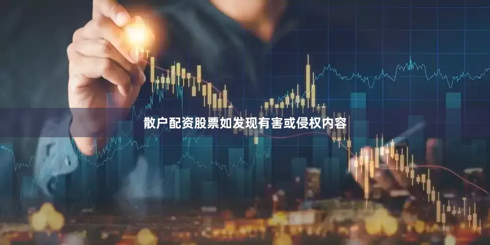 散户配资股票如发现有害或侵权内容