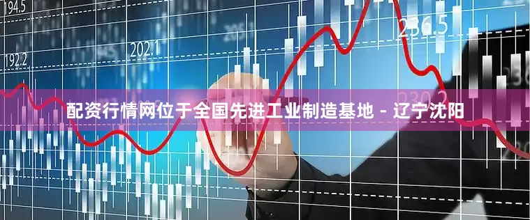 配资行情网位于全国先进工业制造基地 - 辽宁沈阳