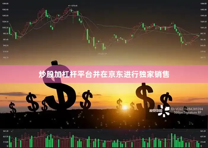 炒股加杠杆平台并在京东进行独家销售