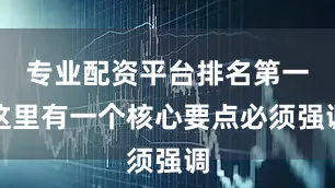 专业配资平台排名第一这里有一个核心要点必须强调