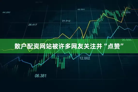 散户配资网站被许多网友关注并“点赞”