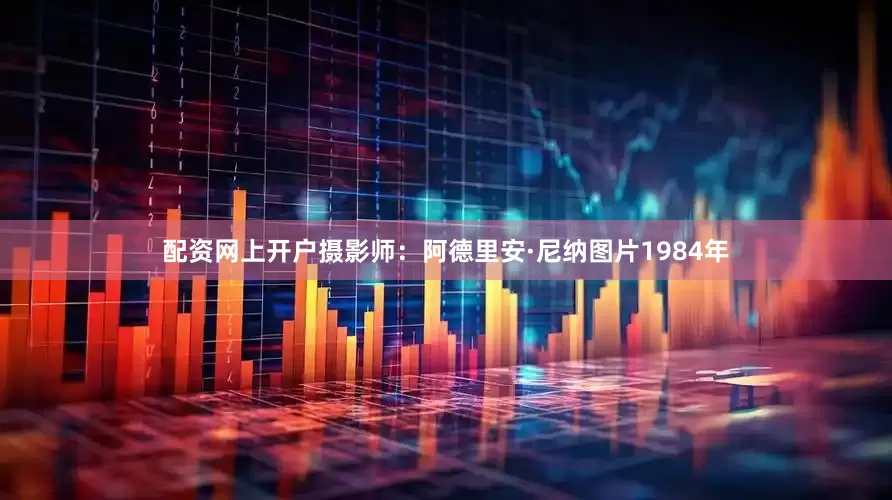 配资网上开户摄影师:阿德里安·尼纳图片1984年