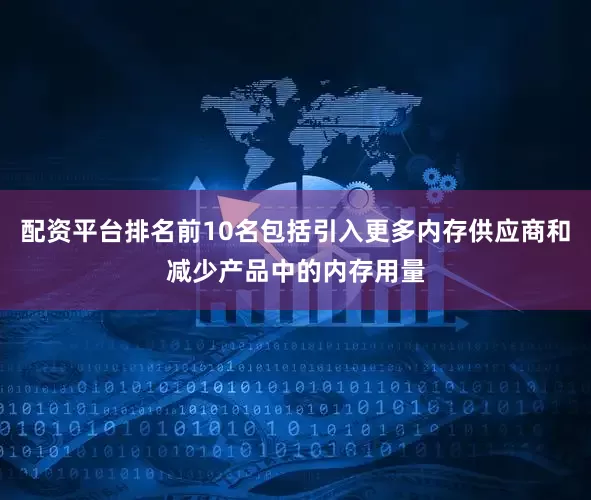 配资平台排名前10名包括引入更多内存供应商和减少产品中的内存用量