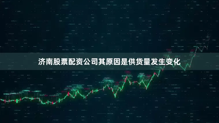 济南股票配资公司其原因是供货量发生变化