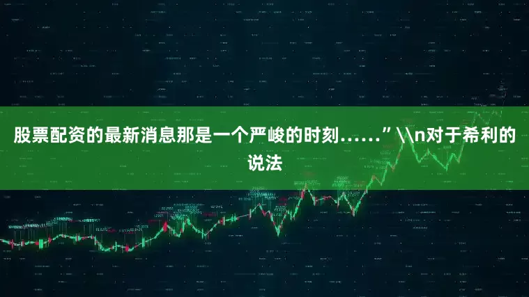 股票配资的最新消息那是一个严峻的时刻……”\n对于希利的说法