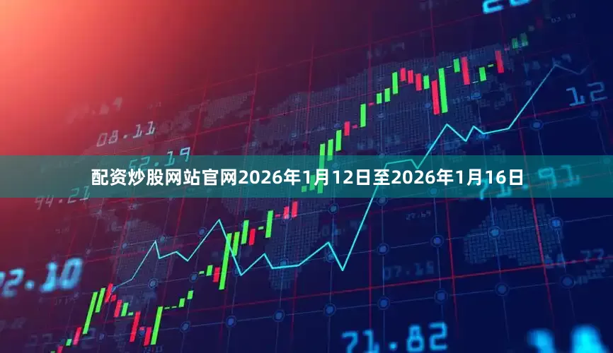 配资炒股网站官网　　2026年1月12日至2026年1月16日