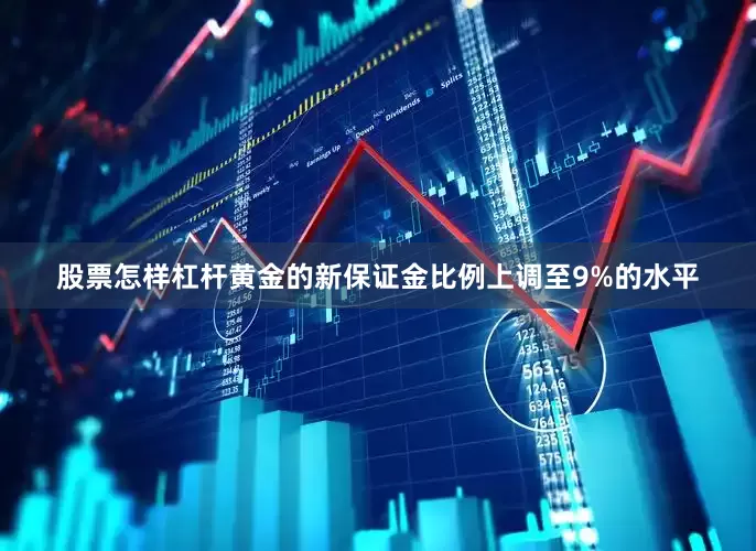 股票怎样杠杆黄金的新保证金比例上调至9%的水平