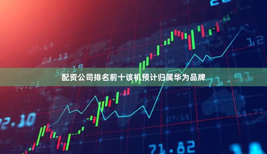 配资公司排名前十该机预计归属华为品牌