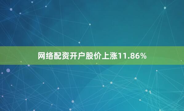 网络配资开户股价上涨11.86%