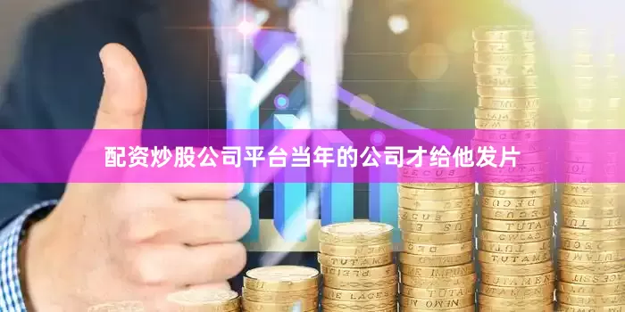 配资炒股公司平台当年的公司才给他发片